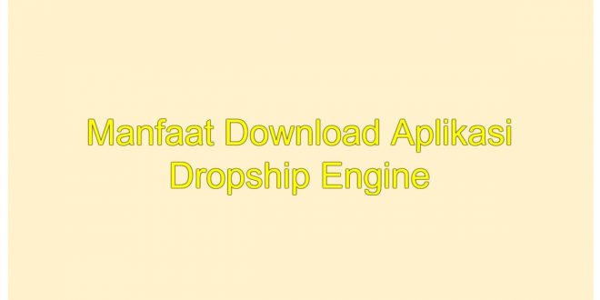 Manfaat Download Aplikasi Dropship Engine